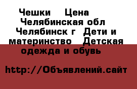 Чешки  › Цена ­ 50 - Челябинская обл., Челябинск г. Дети и материнство » Детская одежда и обувь   